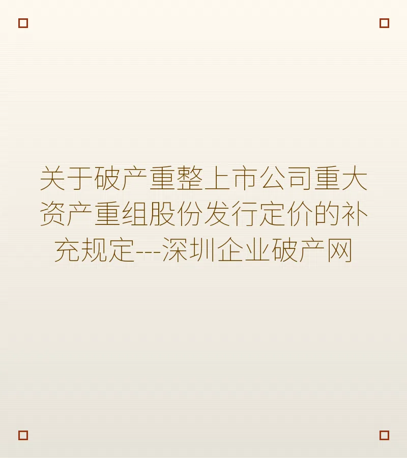 关于破产重整上市公司重大资产重组股份发行定价的补充规定---深圳企业破产网
