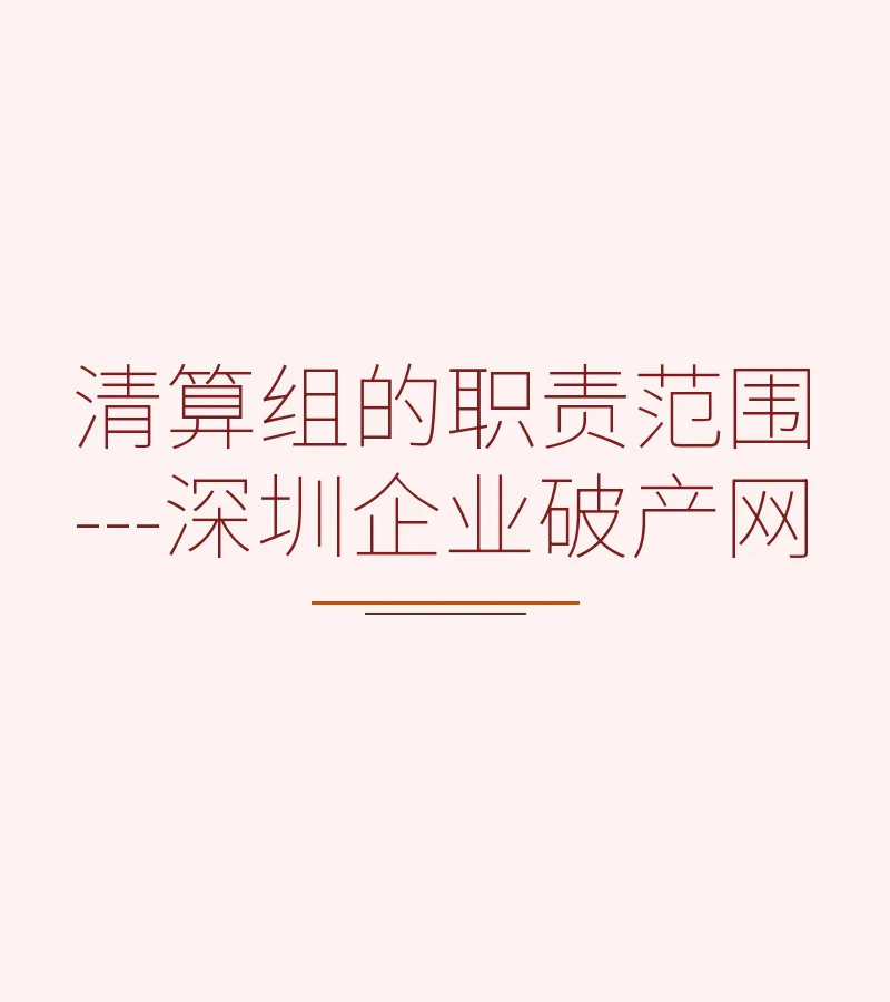 清算组的职责范围---深圳企业破产网