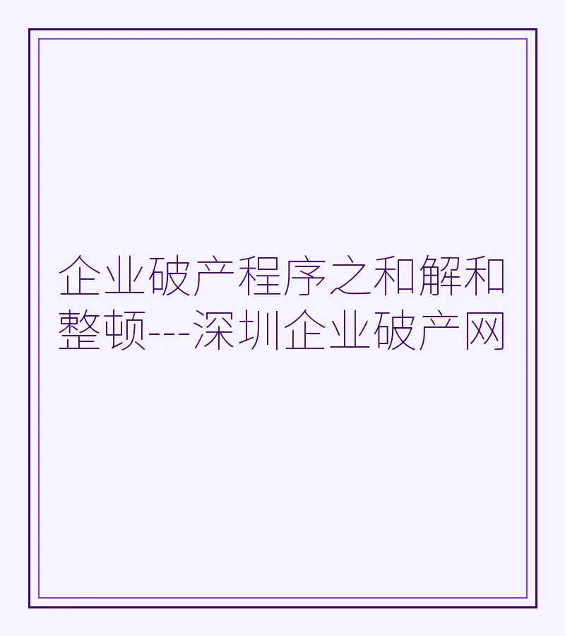 企业破产程序之和解和整顿---深圳企业破产网