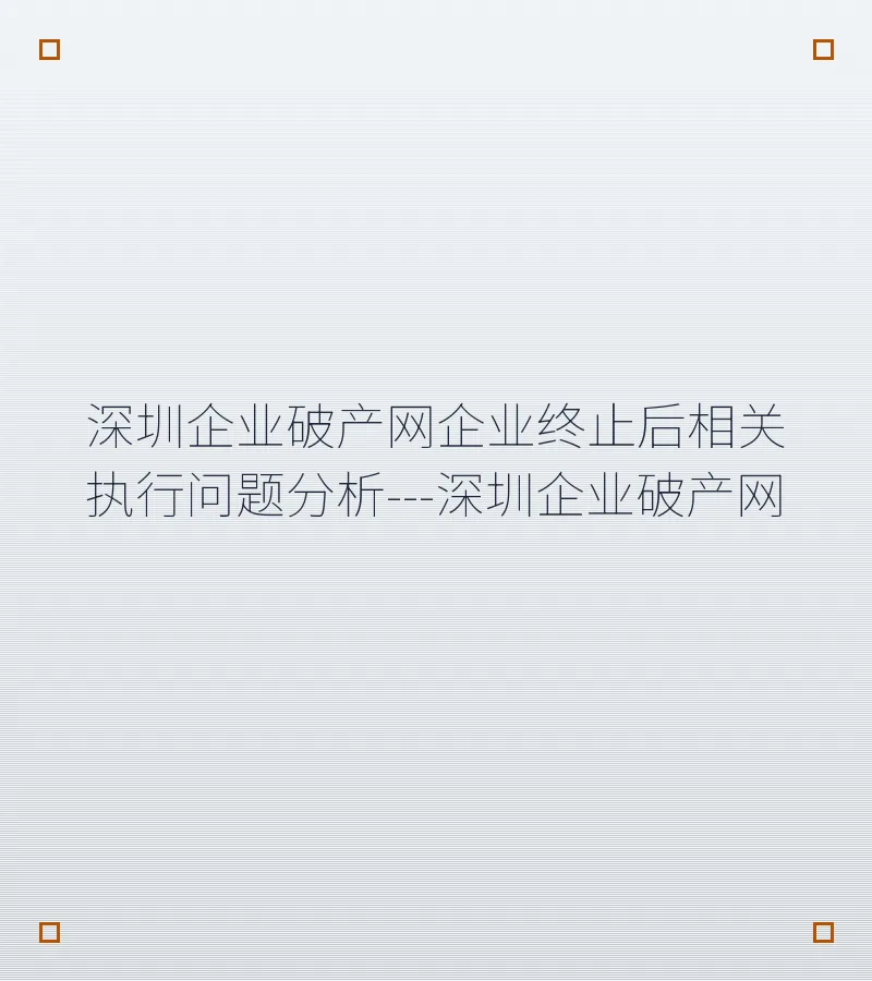 深圳企业破产网企业终止后相关执行问题分析---深圳企业破产网