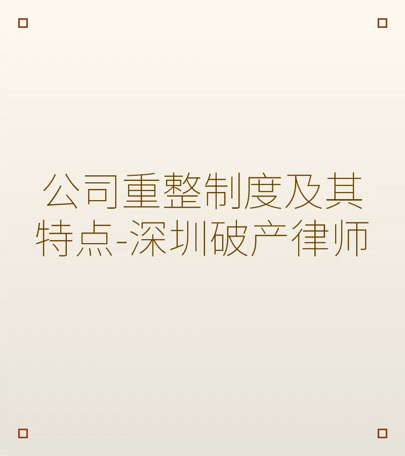 公司重整制度及其特点-深圳破产律师
