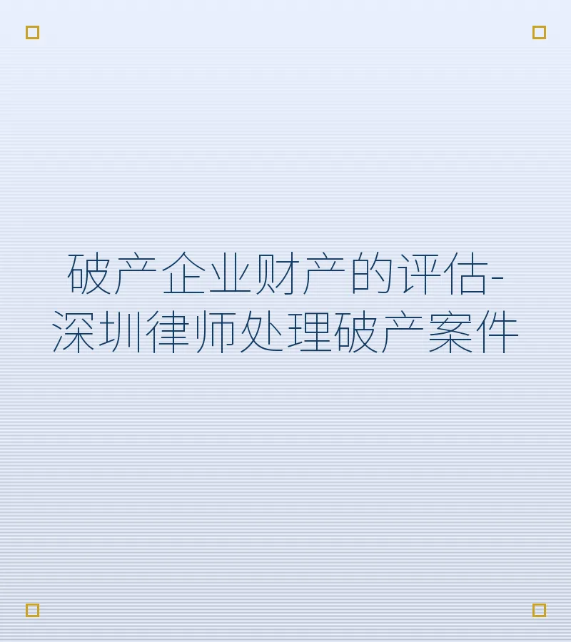 破产企业财产的评估-深圳律师处理破产案件