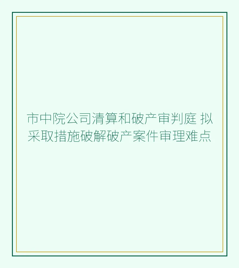 市中院公司清算和破产审判庭 拟采取措施破解破产案件审理难点