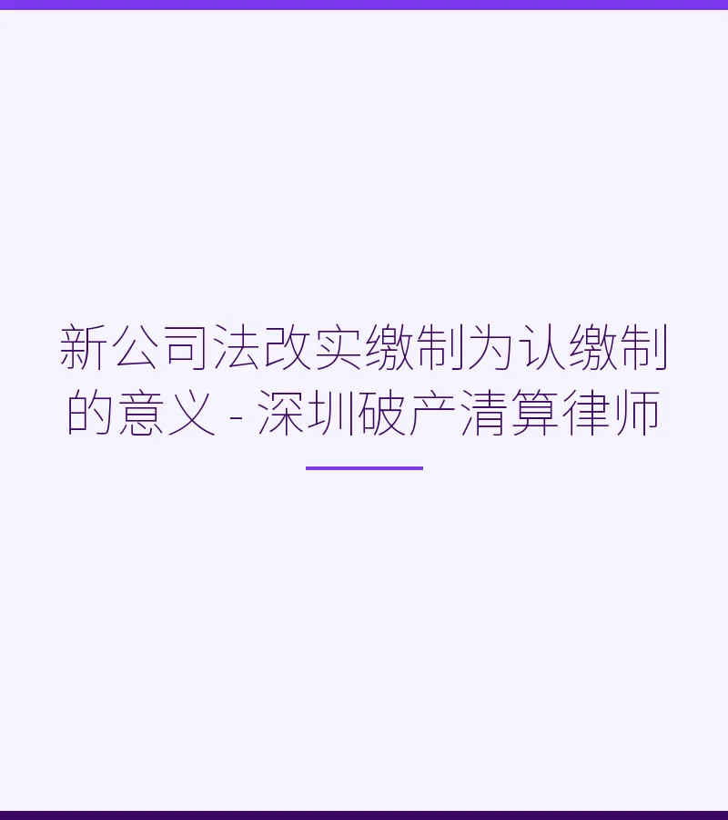 新公司法改实缴制为认缴制的意义 - 深圳破产清算律师
