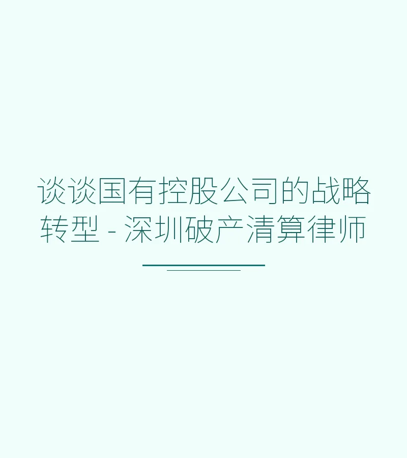 谈谈国有控股公司的战略转型 - 深圳破产清算律师