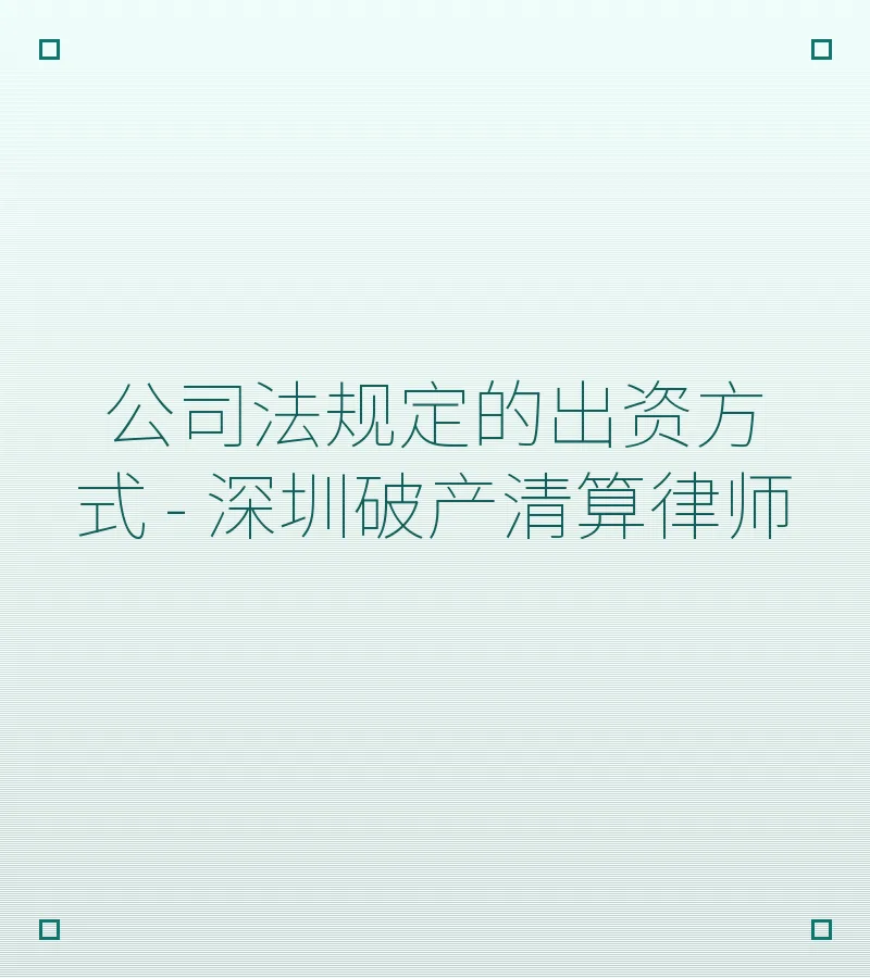 公司法规定的出资方式 - 深圳破产清算律师