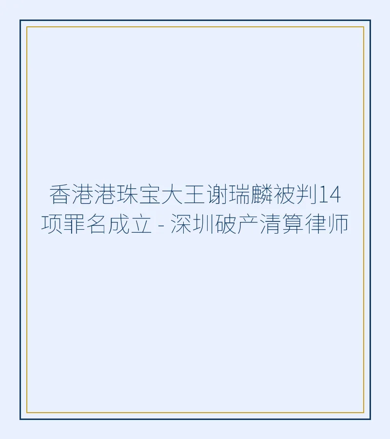 香港港珠宝大王谢瑞麟被判14项罪名成立 - 深圳破产清算律师