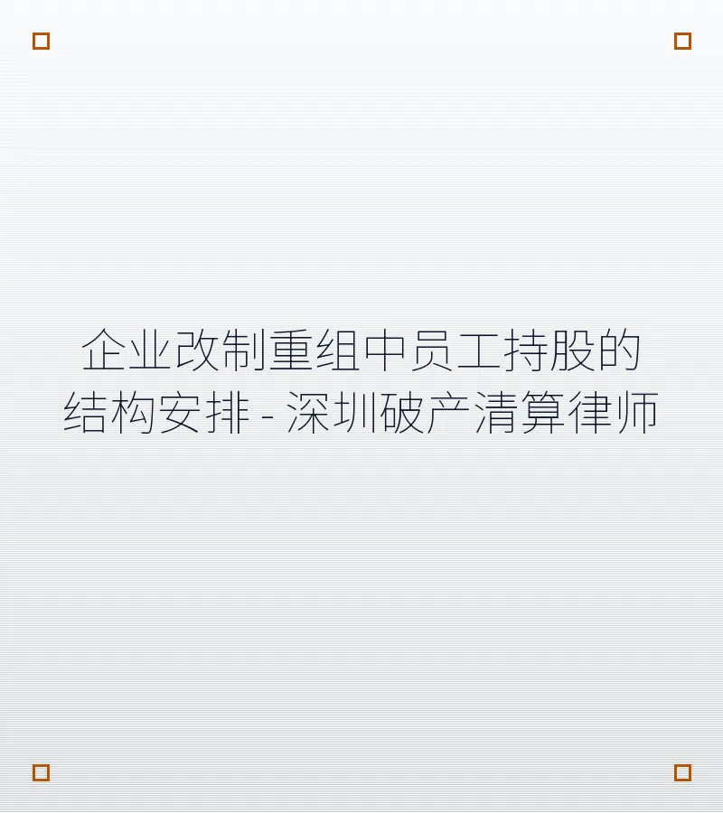 企业改制重组中员工持股的结构安排 - 深圳破产清算律师