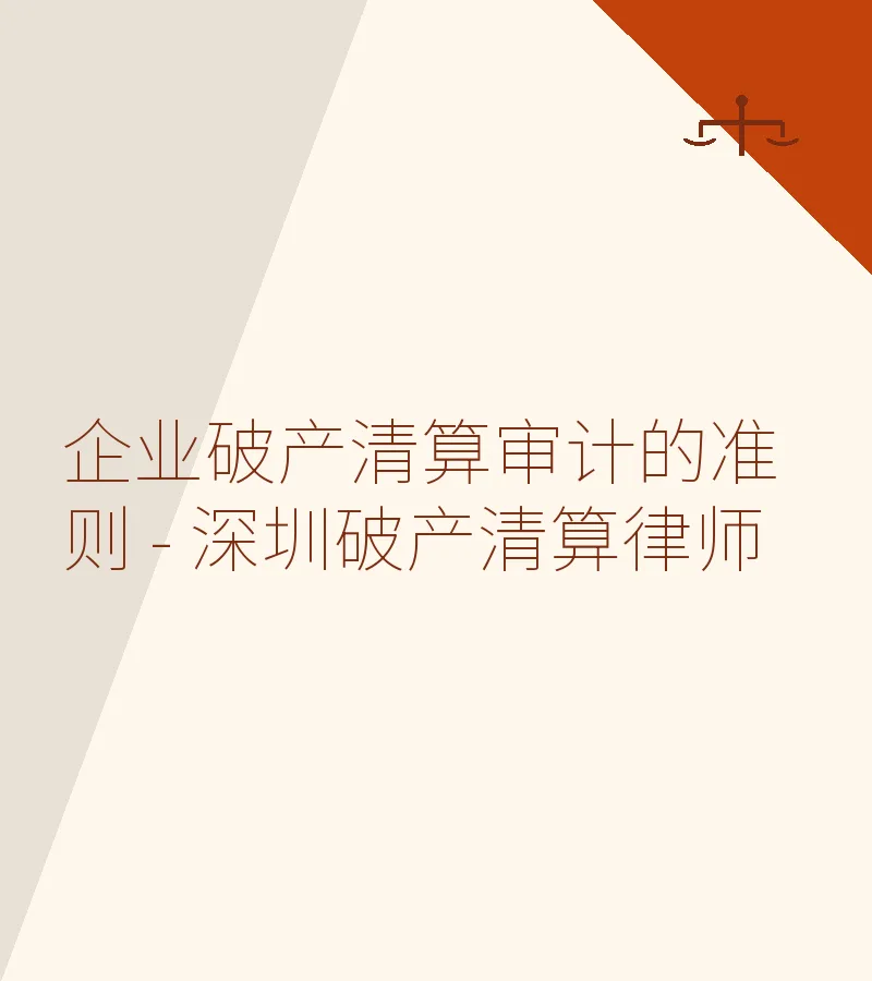 企业破产清算审计的准则 - 深圳破产清算律师