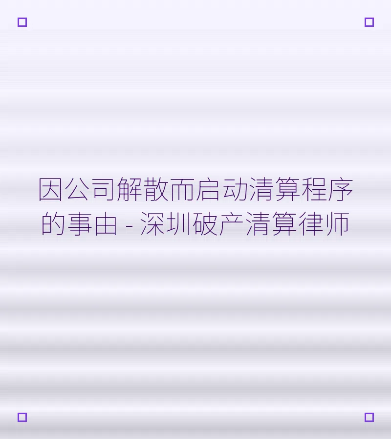 因公司解散而启动清算程序的事由 - 深圳破产清算律师