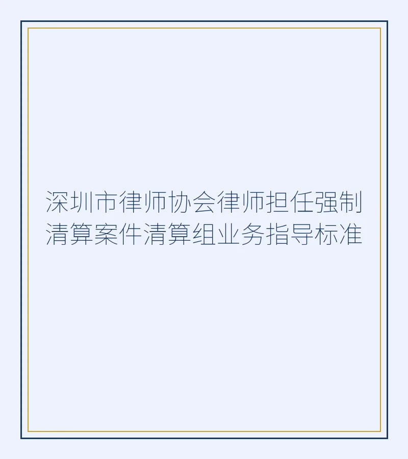 深圳市律师协会律师担任强制清算案件清算组业务指导标准