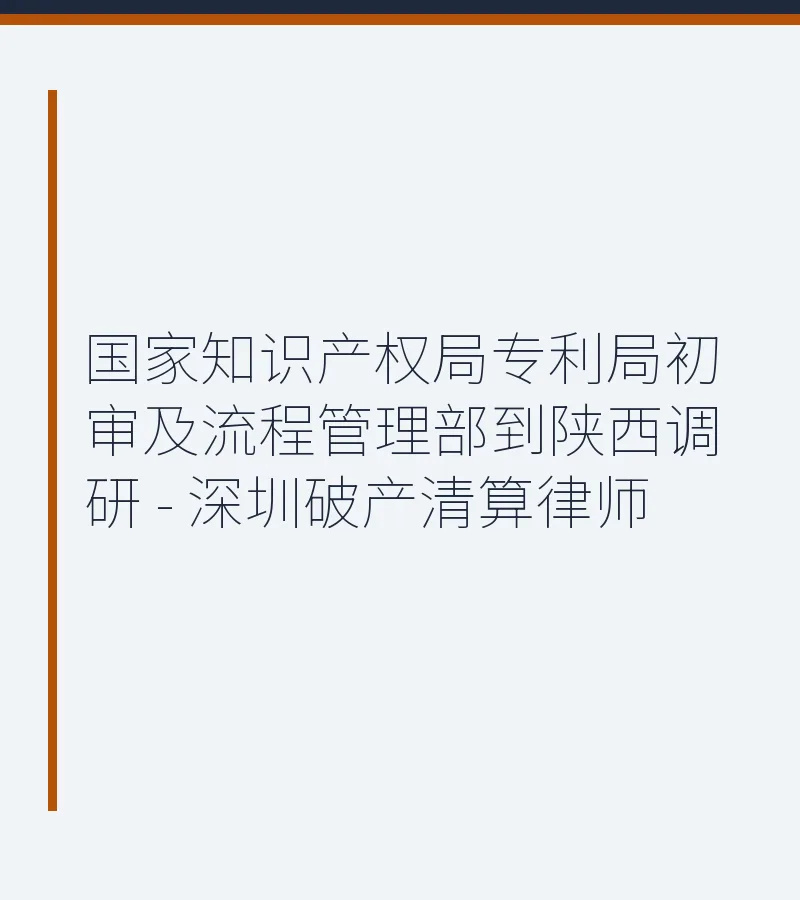 国家知识产权局专利局初审及流程管理部到陕西调研 - 深圳破产清算律师