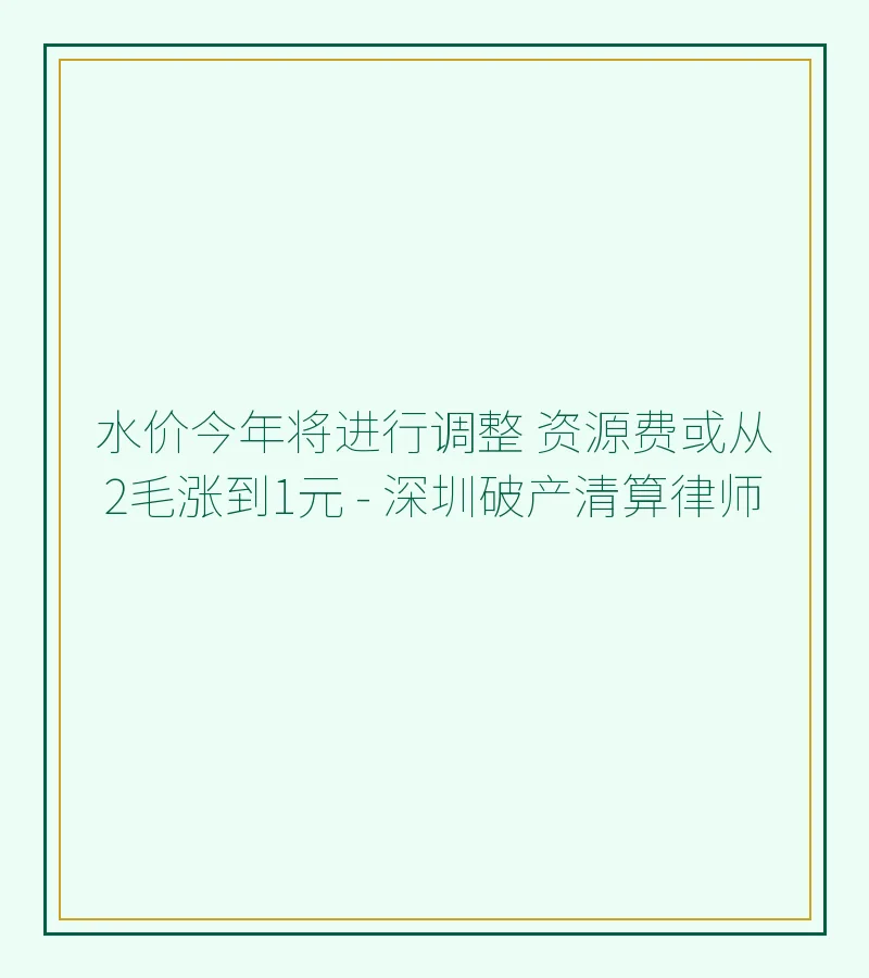 水价今年将进行调整 资源费或从2毛涨到1元 - 深圳破产清算律师