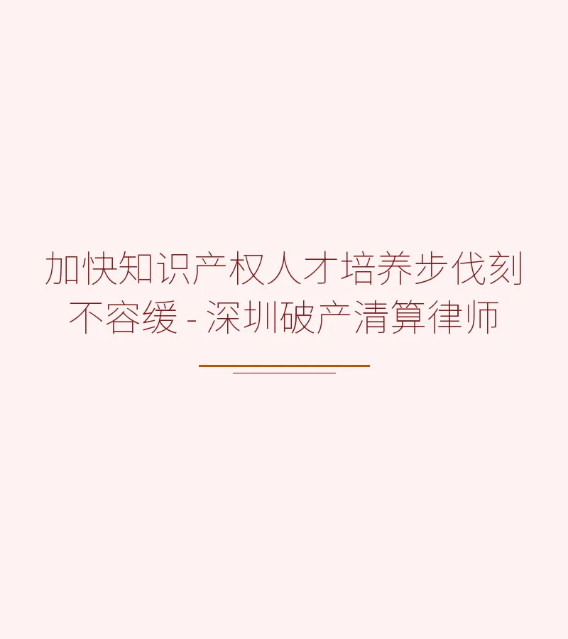 加快知识产权人才培养步伐刻不容缓 - 深圳破产清算律师