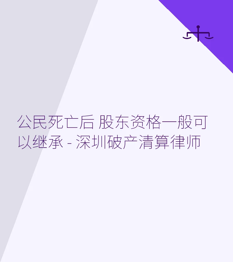 公民死亡后 股东资格一般可以继承 - 深圳破产清算律师