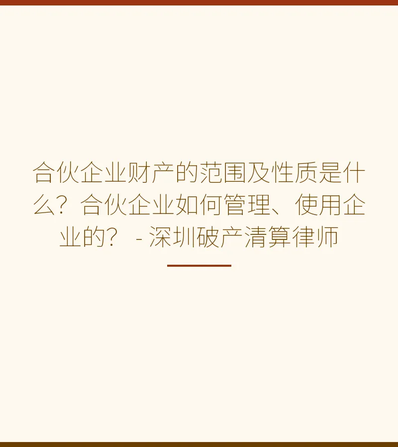 合伙企业财产的范围及性质是什么？合伙企业如何管理、使用企业的？ - 深圳破产清算律师