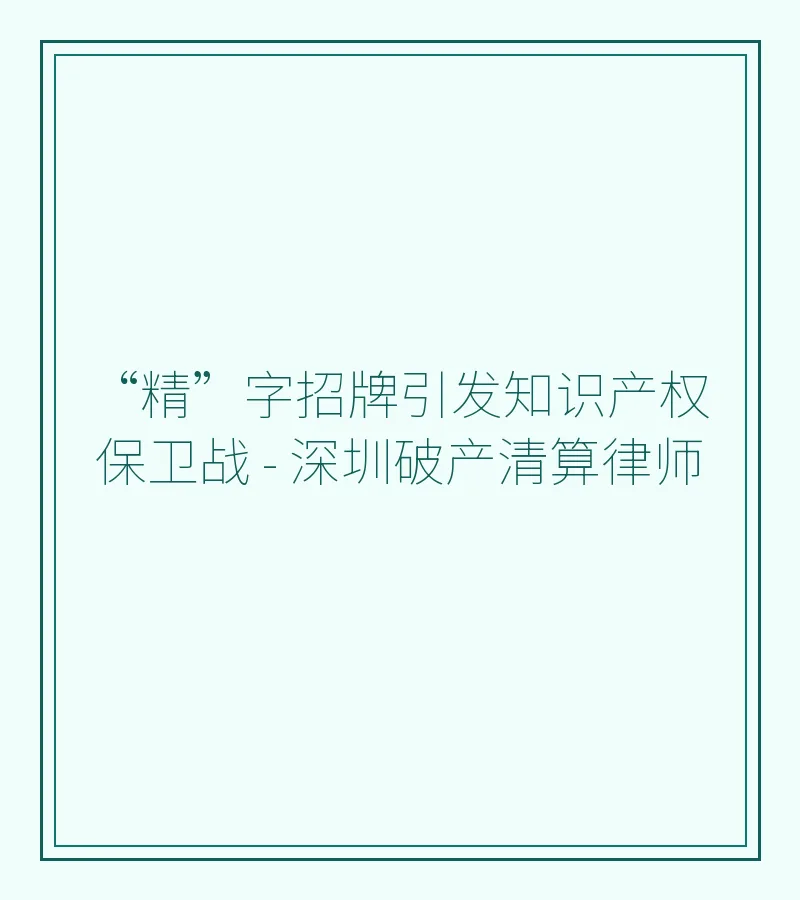 “精”字招牌引发知识产权保卫战 - 深圳破产清算律师