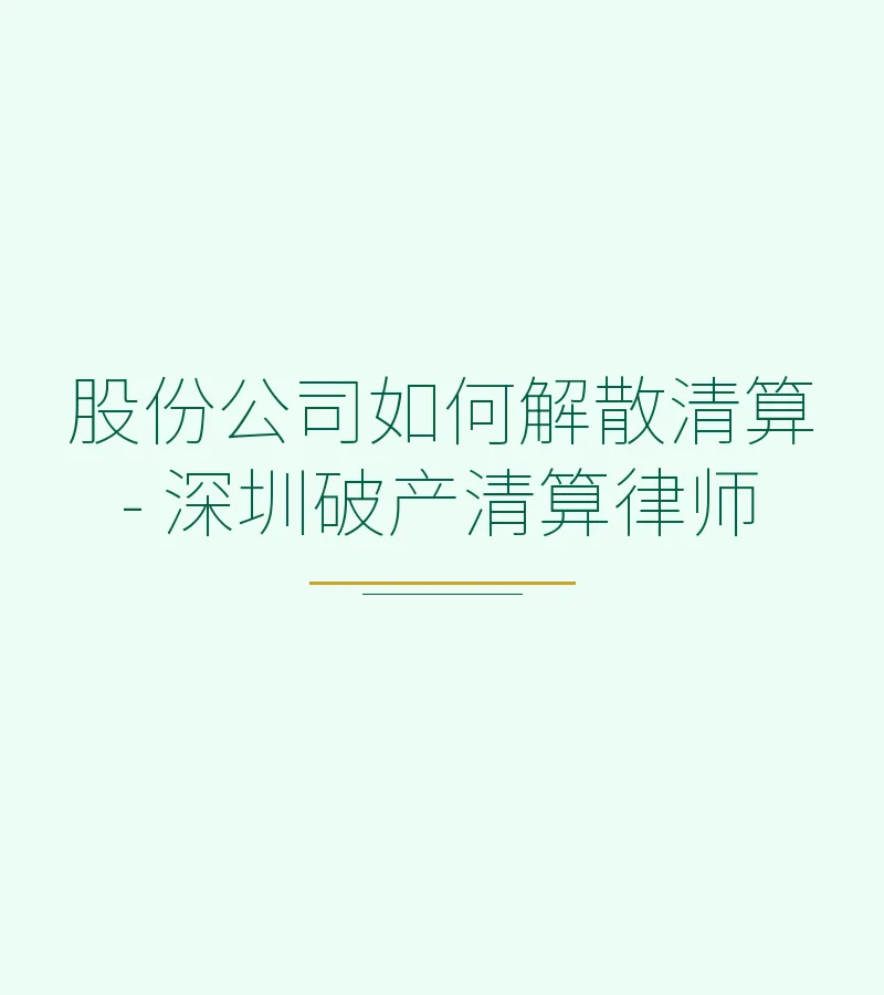 股份公司如何解散清算 - 深圳破产清算律师