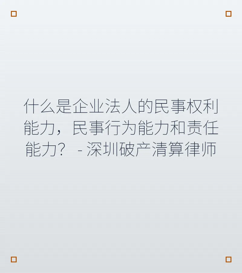 什么是企业法人的民事权利能力，民事行为能力和责任能力？ - 深圳破产清算律师