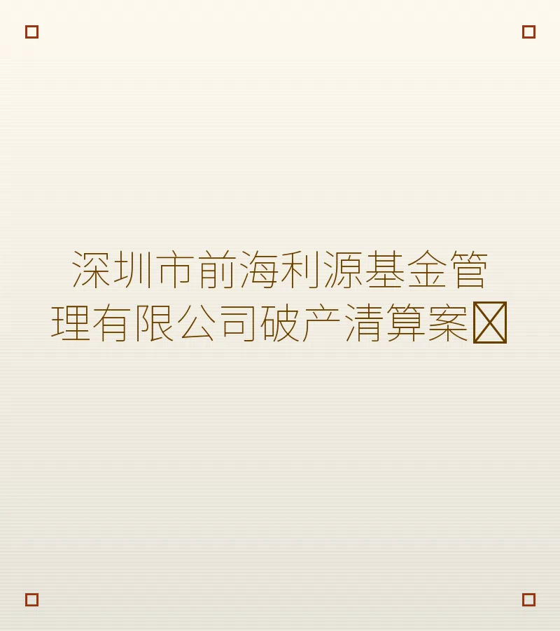 深圳市前海利源基金管理有限公司破产清算案﻿