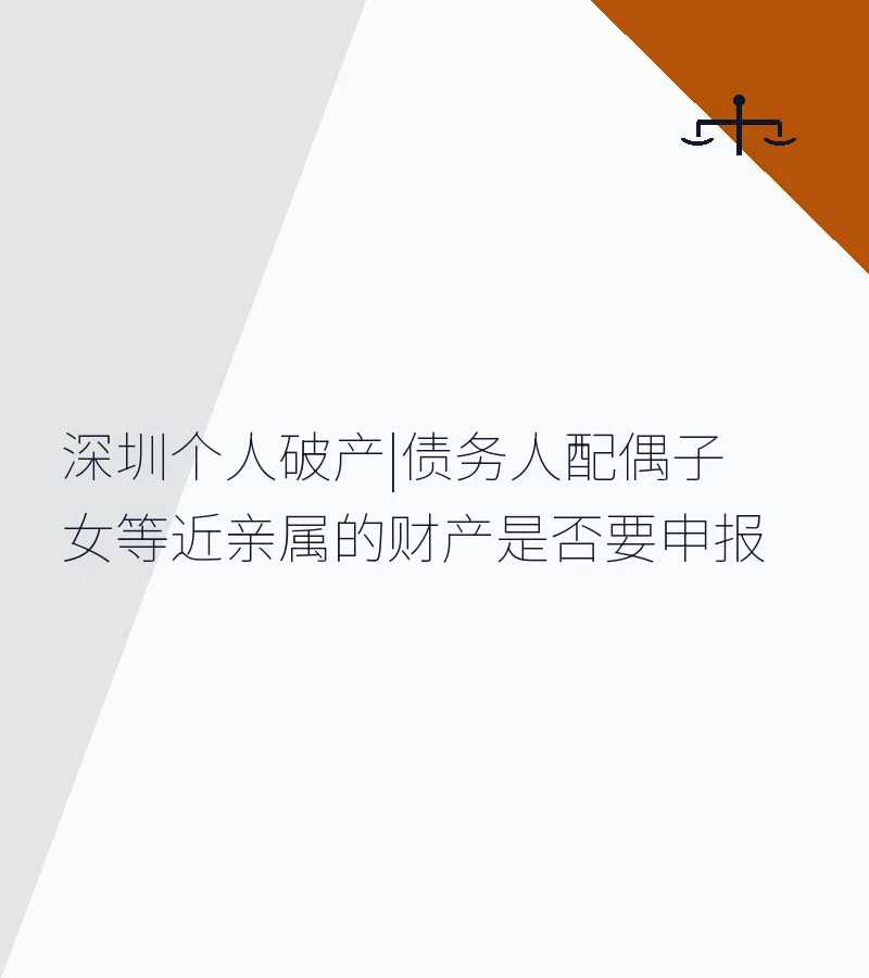 深圳个人破产|债务人配偶子女等近亲属的财产是否要申报