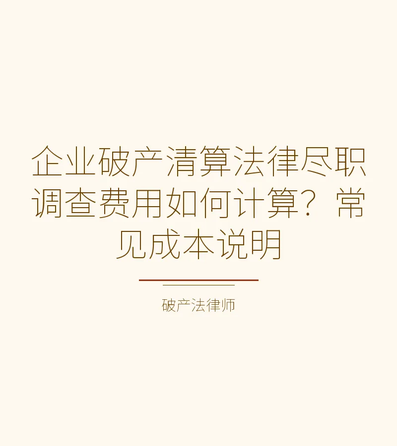 企业破产清算法律尽职调查费用如何计算？常见成本说明